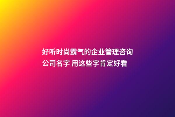 好听时尚霸气的企业管理咨询公司名字 用这些字肯定好看-第1张-公司起名-玄机派